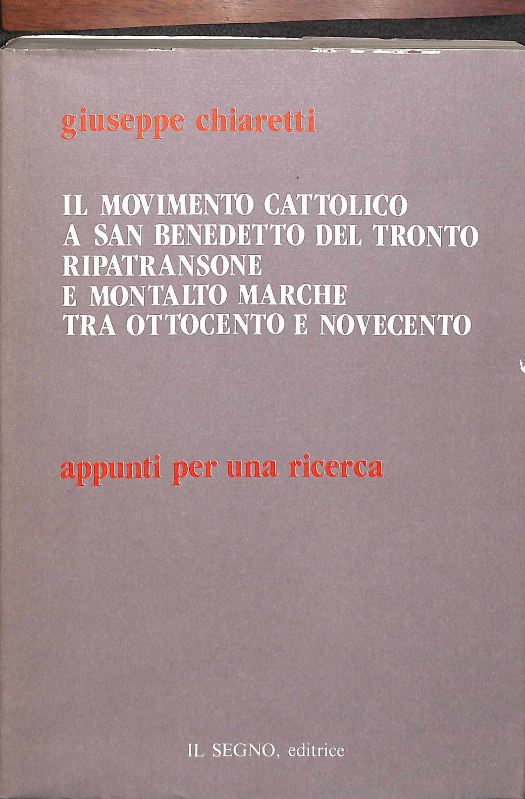 Il movimento cattolico a San Benedetto del Tronto, Ripatransone e Montalto Marche tra Ottocento e Novecento : appunti per una ricerca / Giuseppe Chiaretti