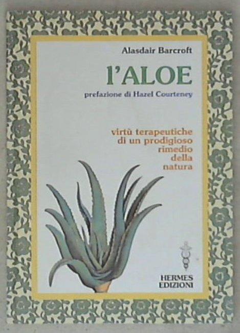 L' aloe. Virtù terapeutiche di un prodigioso rimedio della natura
di Alaisdair Barcroft