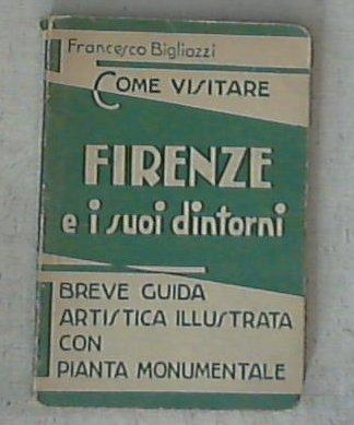 Come visitare Firenze e i suoi dintorni : breve guida artistica / Francesco Bigliazzi