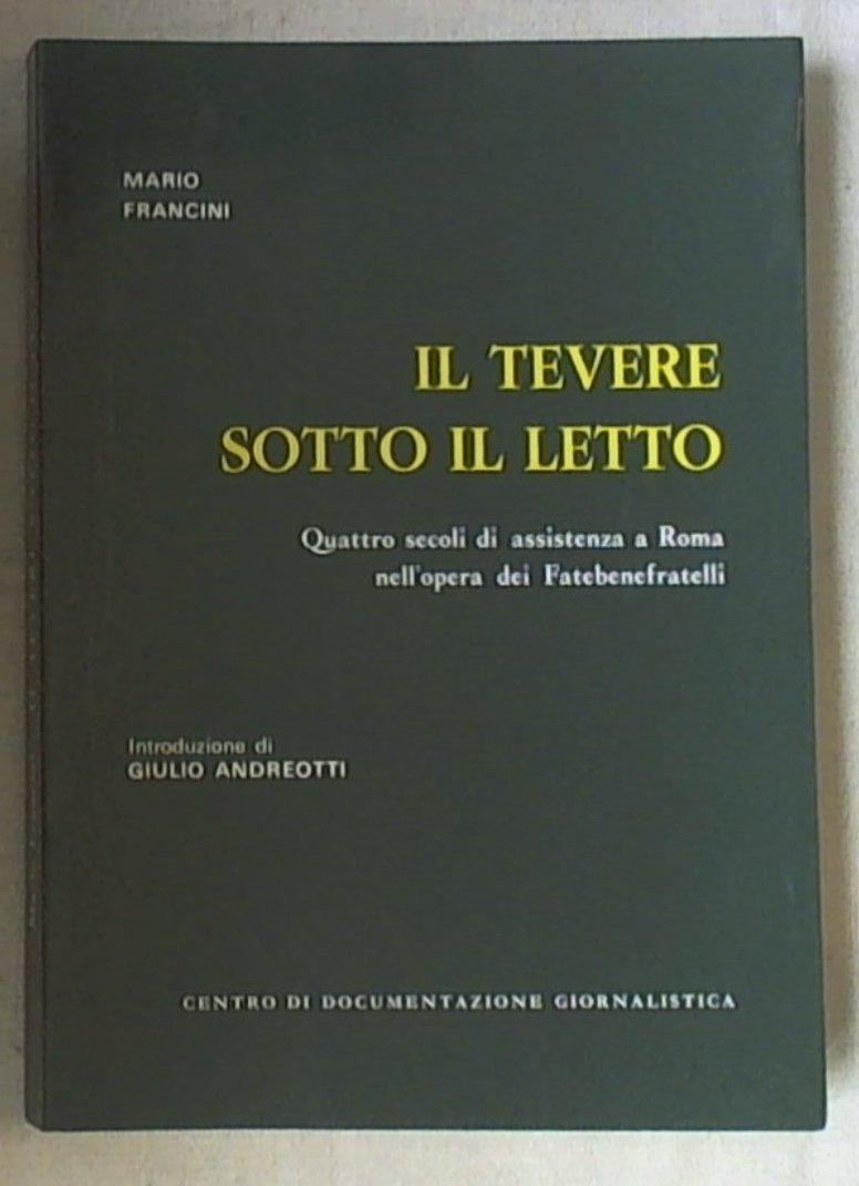 Il Tevere sotto il letto : quattro secoli di assistenza a Roma nell'opera dei Fatebenefratelli / Mario Francini ;