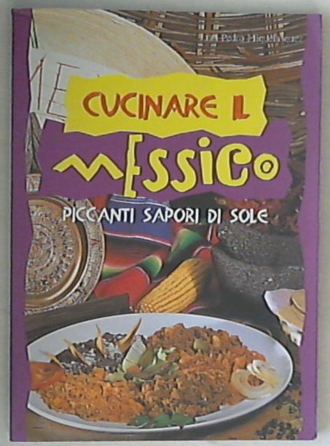 Cucinare il Messico. Piccanti sapori di sole / Miquelasquez Juan P.