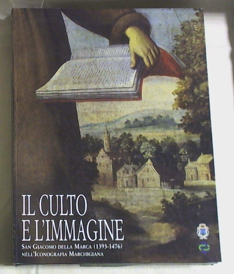 (Marche) Il culto e l'immagine : san Giacomo della Marca (1393-1476 nell'iconografia marchigiana / a cura di Silvano Bracci