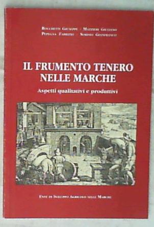 (Marche) Il frumento tenero nelle Marche : aspetti qualitativi e produttivi / Rocchetti Giuseppe