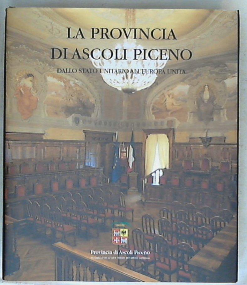 (Marche) La Provincia di Ascoli Piceno dallo stato unitario all'Europa unita / Provincia di Ascoli Piceno