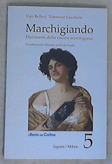 (Marche) Marchigiando : dizionario della cucina marchigiana 5: Legumi-Melone / Ugo Bellesi, Tommaso Lucchetti