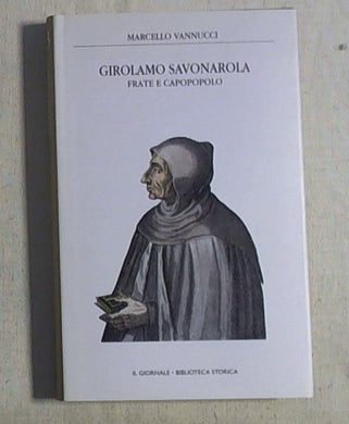 Girolamo Savonarola frate e capopopolo : dall'amore per Laudomia al rogo nella piazza della Signoria / Marcello Vannucci