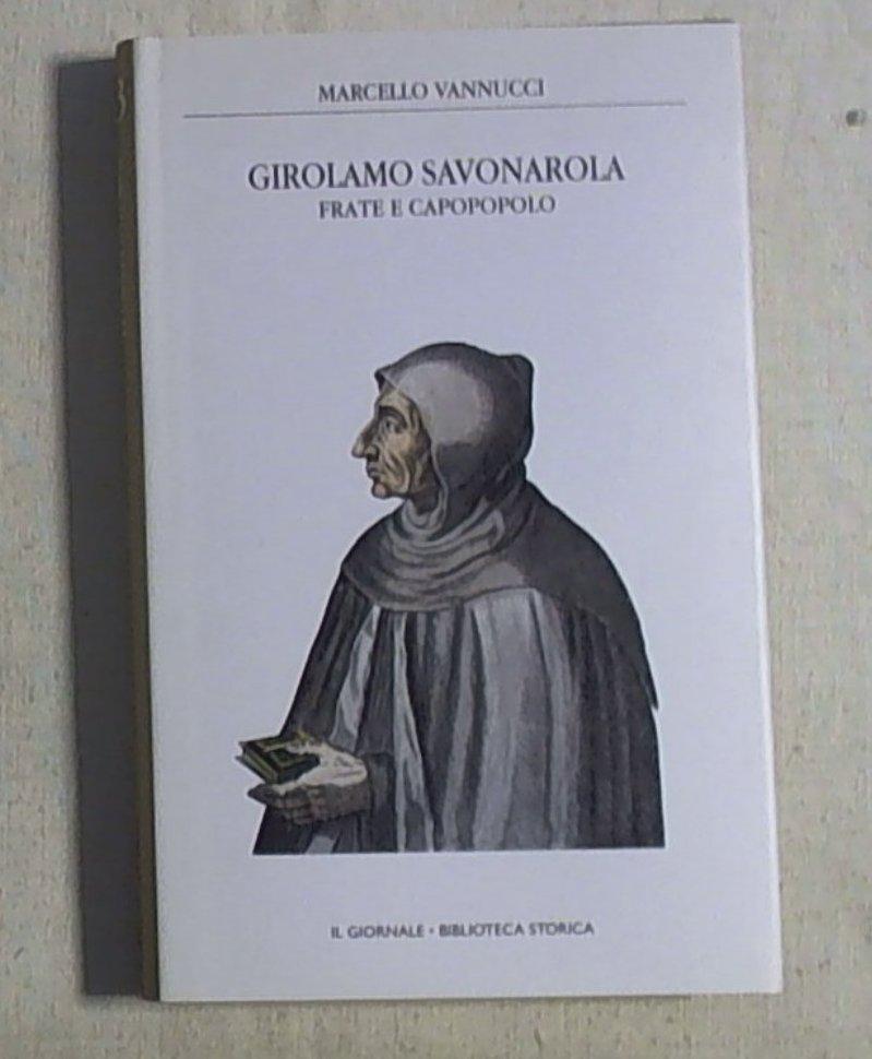 Girolamo Savonarola frate e capopopolo : dall'amore per Laudomia al rogo nella piazza della Signoria / Marcello Vannucci