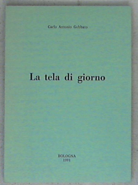 La tela di giorno / Carlo Antonio Gobbato