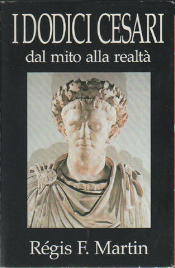 I dodici Cesari. Dal mito alla realtà / Martin Regis F.