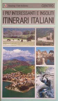 I più Interessanti e Insoliti Itinerari Italiani. Centro / Touring Club Italiano