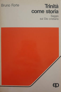 Trinità come storia. Saggio sul Dio cristiano / Bruno Forte