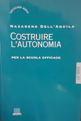 Costruire l'autonomia per la scuola efficace / Nazareno Dell'Aquila