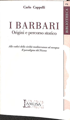 I barbari: origini e percorso storico. Alle radici della civiltà mediterranea ed europea: il paradigma del piceno  / Carlo Cappelli