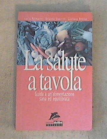 La salute a tavola. / Lucia Palmarini, Orlando Guerrini, Giuliano Bressa