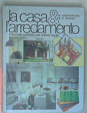 La casa e l'arredamento : il manuale completo per abitare meglio / Mario Mastropietro, Marta S. Espanet - Sigillato