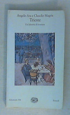 Trieste. Un'identità di frontiera / Angelo Ara, Claudio Magris