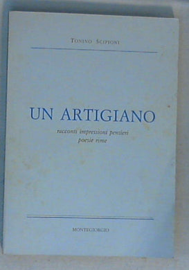 Un artigiano : racconti, impressioni, pensieri, poesie, rime / Tonino Scipioni