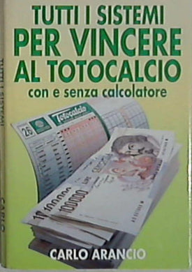 Tutti i sistemi per vincere al totocalcio / Carlo Arancio - Rilegato