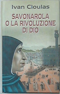 Savonarola o La rivoluzione di Dio / Ivan Cloulas -  Rilegato