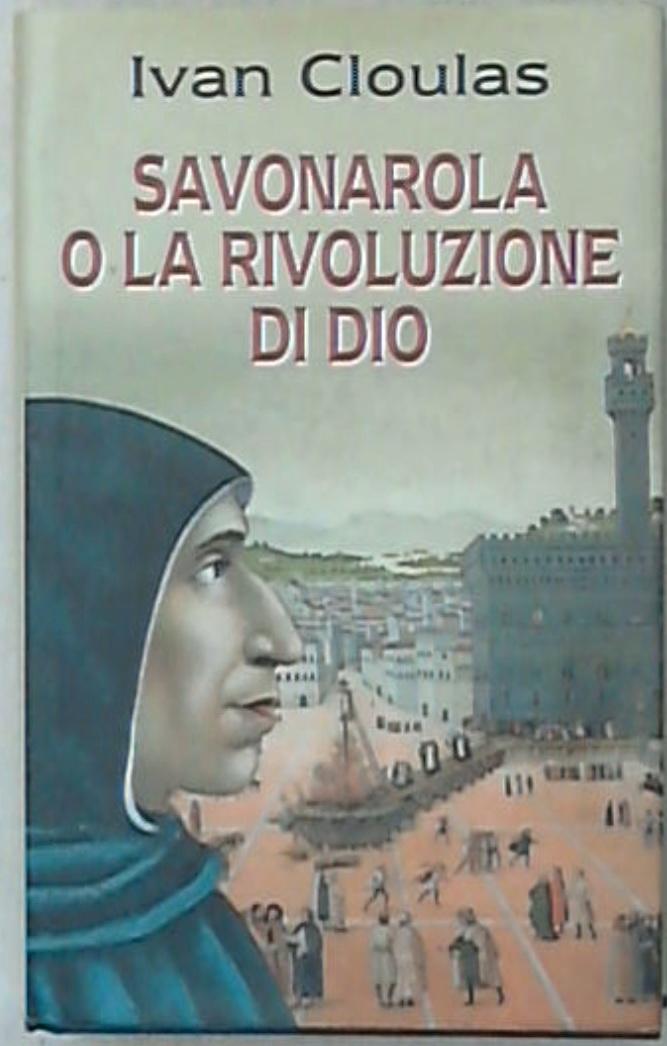 Savonarola o La rivoluzione di Dio / Ivan Cloulas -  Rilegato