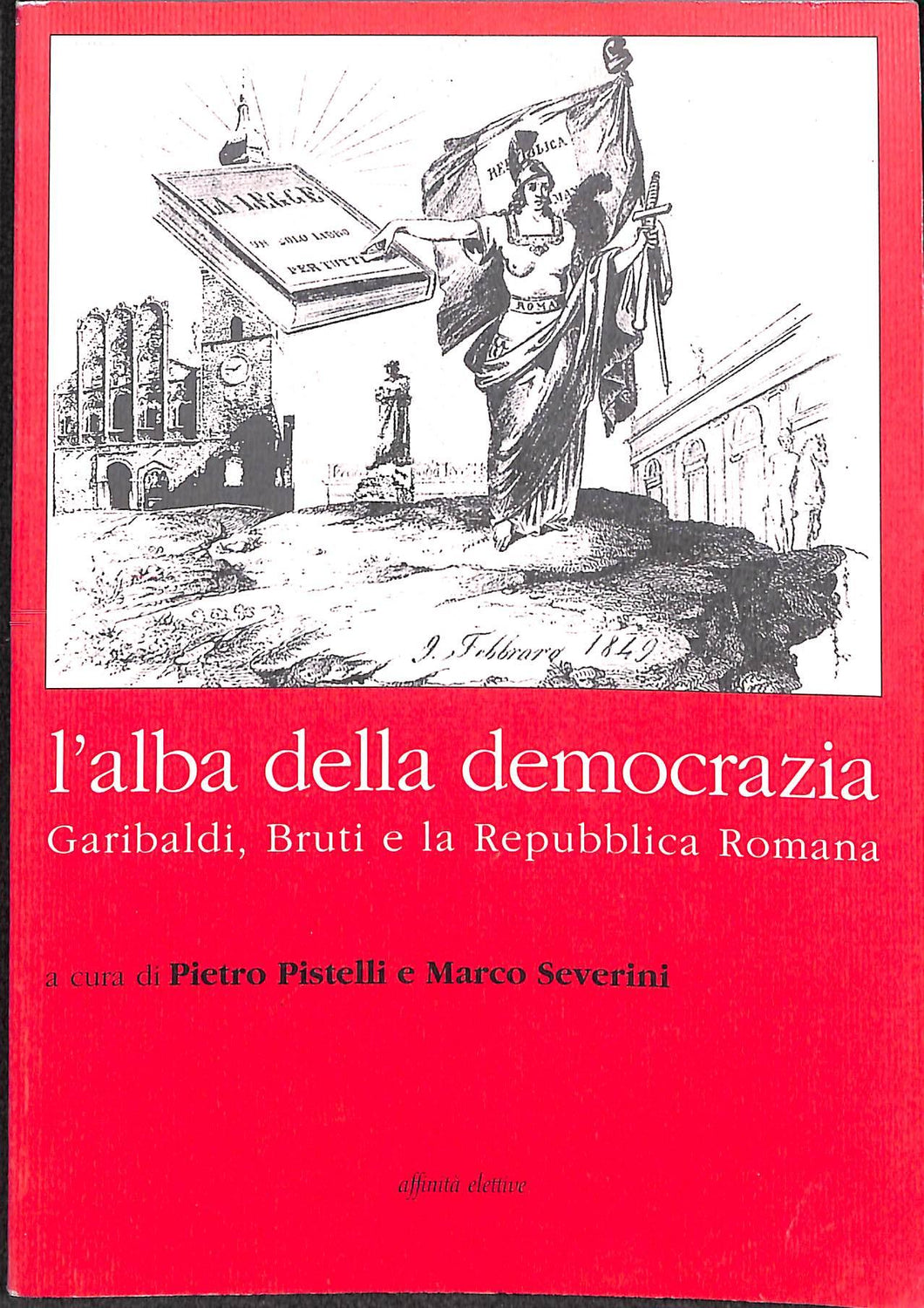 L' alba della democrazia. Garibaldi, Bruti e la Repubblica romana  / Pietro Pistelli, Marco Severini