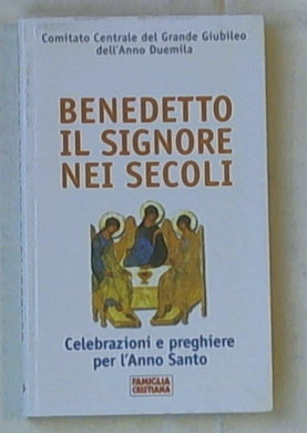 Benedetto il Signore nei secoli : celebrazioni e preghiere per l'Anno santo / Comitato centrale del grande giubileo dell'anno duemila