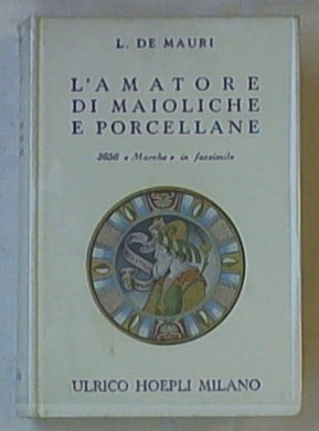 L' amatore di maioliche e porcellane : notizie storiche ed artistiche su tutte le fabbriche di maioliche e porcellane, 3656 marche disposte in ordine alfabetico / L. De Mauri