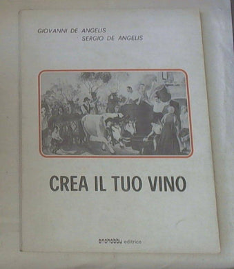 Crea il tuo vino / Giovanni De Angelis, Sergio De Angelis (Vinificazione)
