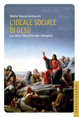 L'ideale sociale di Gesù. La vera filosofia del Vangelo - Walter Rauschenbush