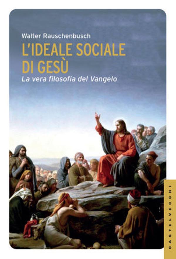 L'ideale sociale di Gesù. La vera filosofia del Vangelo - Walter Rauschenbush
