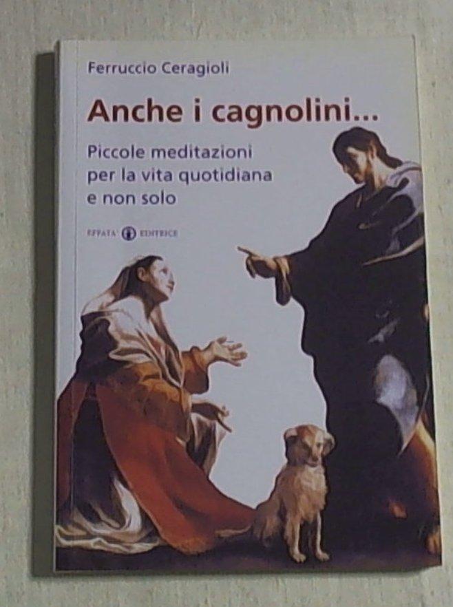 Anche i cagnolini... : piccole meditazioni per la vita quotidiana e non solo 