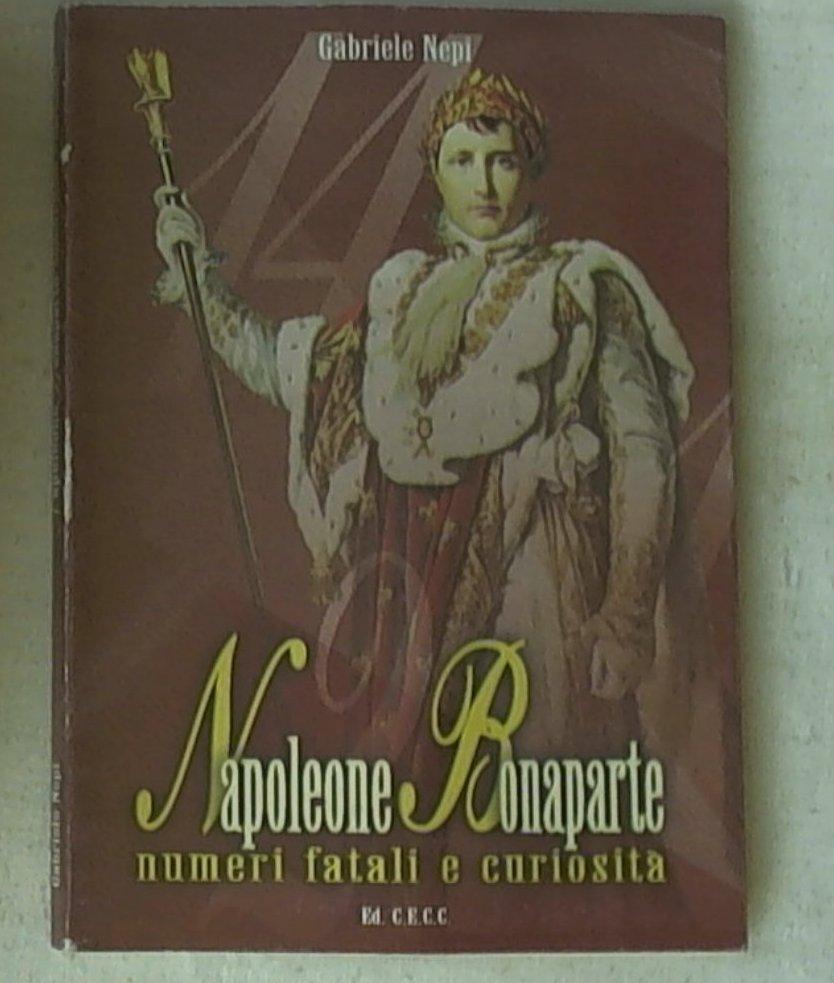 Napoleone Bonaparte : numeri fatali e curiosità / Gabriele Nepi
