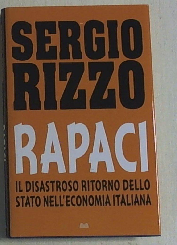 Rapaci : il disastroso ritorno dello Stato nell'economia italiana / Sergio Rizzo