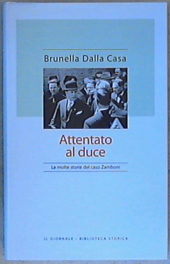 Attentato al duce : le molte storie del caso Zamboni / Brunella Dalla Casa