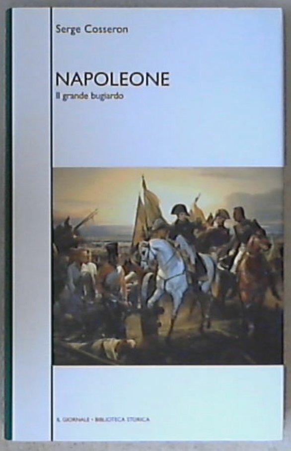Napoleone : il grande bugiardo / Serge Cosseron