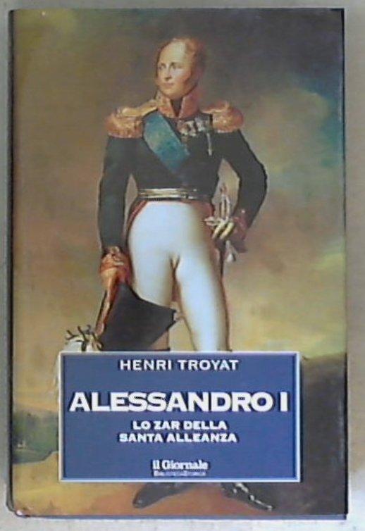 Alessandro 1.: lo zar della Santa Alleanza / Henry Troyat