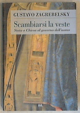 Scambiarsi la veste : Stato e Chiesa al governo dell'uomo / Gustavo Zagrebelsky