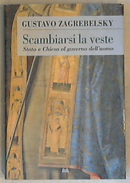 Scambiarsi la veste : Stato e Chiesa al governo dell'uomo / Gustavo Zagrebelsky