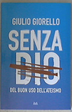 Senza Dio: del buon uso dell'ateismo / Giulio Giorello