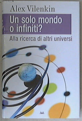 Un solo mondo o infiniti?  alla ricerca di altri universi / Alex Vilenkin