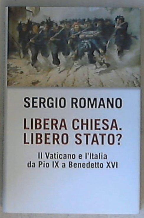Libera Chiesa, libero Stato? il Vaticano e l'Italia da Pio 9. a Benedetto 16. / di Sergio Romano