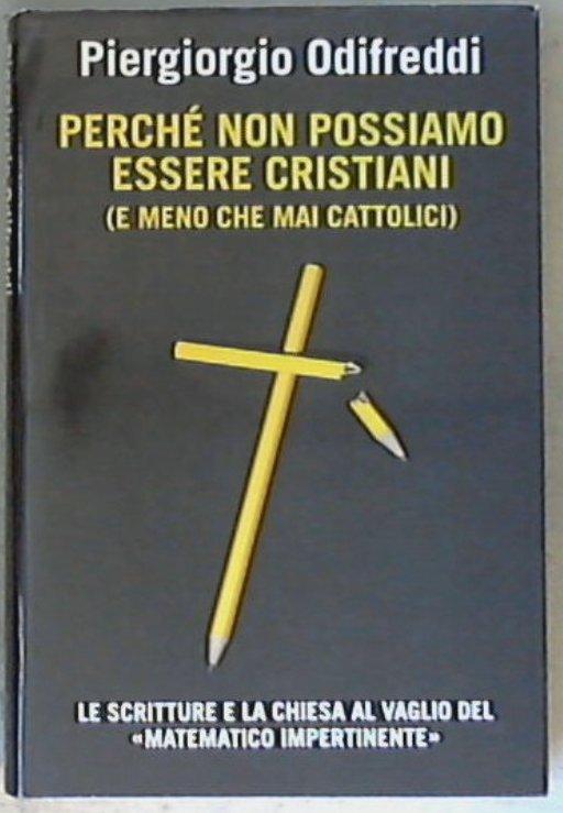 Perche non possiamo essere cristiani : (e meno che mai cattolici) / di Piergiorgio Odifreddi