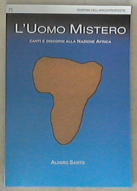 L' uomo mistero : canti e discorsi alla nazione Africa / Alvaro Santo