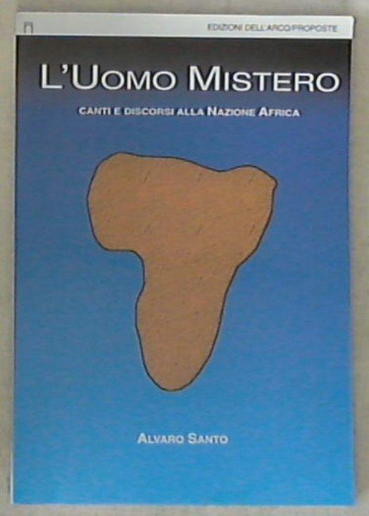L' uomo mistero : canti e discorsi alla nazione Africa / Alvaro Santo