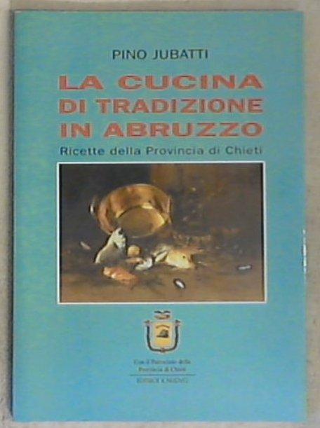 La Cucina di tradizione in Abruzzo : ricette della Provincia di Chieti / Pino Jubatti