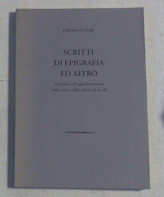 (Marche) Scritti di epigrafia ed altro : contributi all approfondimento della storia e della cultura di Ascoli / Emidio Vittori