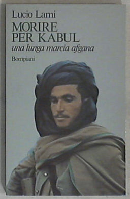 Morire per Kabul : una lunga marcia afgana / Lucio Lami