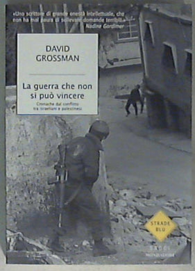 La guerra che non si può vincere : cronache dal conflitto tra israeliani e palestinesi / David Grossman