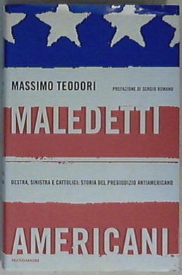 Maledetti americani : destra, sinistra e cattolici : storia del pregiudizio antiamericano / Massimo Teodori