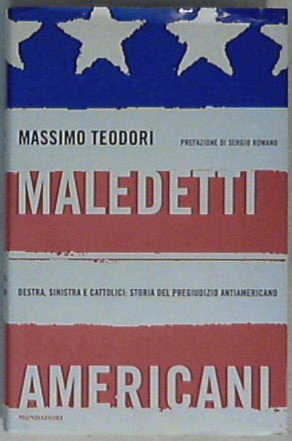 Maledetti americani : destra, sinistra e cattolici : storia del pregiudizio antiamericano / Massimo Teodori